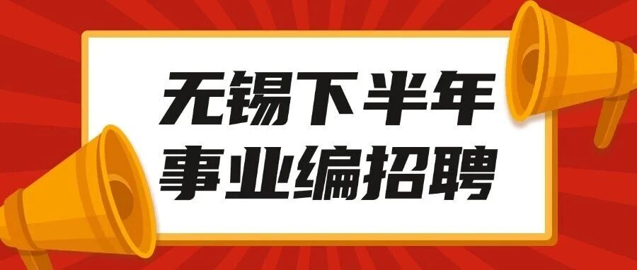 2025事业编！2025年下半年无锡市事业单位统一公开招聘工作人员公告